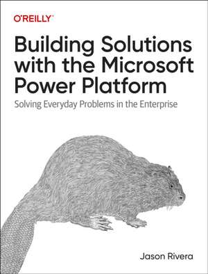 Building Solutions with the Microsoft Power Platform: Solving Everyday Problems in the Enterprise de Jason Rivera