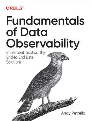 Fundamentals of Data Observability: Implement Trustworthy End-to-End Data Solutions de Andy Petrella