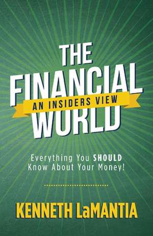 The Financial World: An Insiders View: Everything You SHOULD Know About Your Money! de Kenneth LaMantia