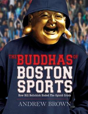 The Buddhas of Boston Sports: How Bill Belichick Ended The Opioid Crisis de Andrew Brown, QC