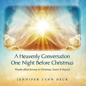 A Heavenly Conversation One Night Before Christmas: Wonder-filled Journey to Christmas, Easter & Beyond de Jennifer Lynn Heck