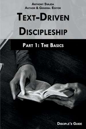 Text-Driven Discipleship, Part1: The Basics, Volume 1: Disciple's Guide de Anthony Svajda