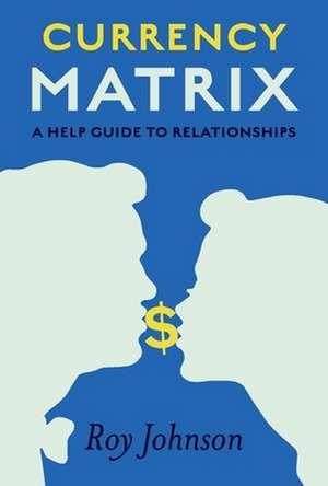 Currency Matrix - A Help Guide to Relationships de Roy Johnson