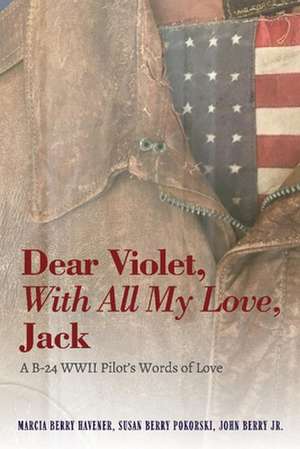 Dear Violet, with All My Love, Jack: A B-24 WWII Pilot's Words of Love de Marcia Havener