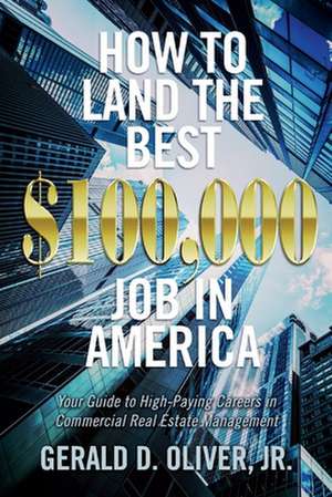 How to Land the Best $100,000 Job in America: Your Guide to High-Paying Careers in Commercial Real Estate Management de Gerald D. Oliver