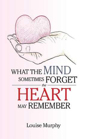 What the Mind Sometimes Forget the Heart May Remember de Louise Murphy