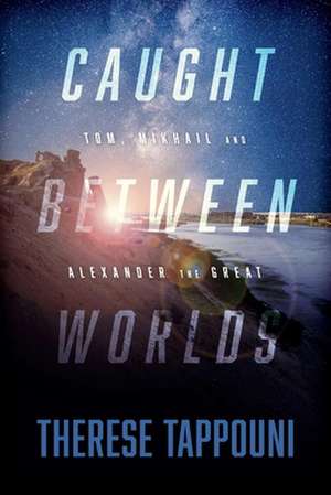 Caught Between Worlds: Tom, Mikhail and Alexander the Great de Therese Tappouni