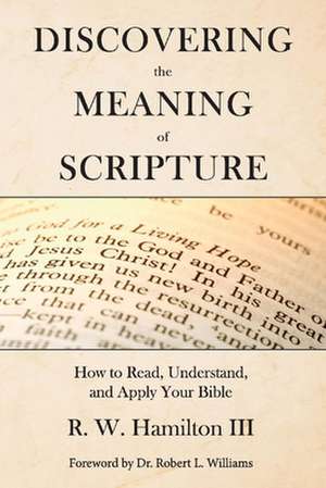 Discovering the Meaning of Scripture: How to Read, Understand, and Apply Your Bible de R. W. Hamilton