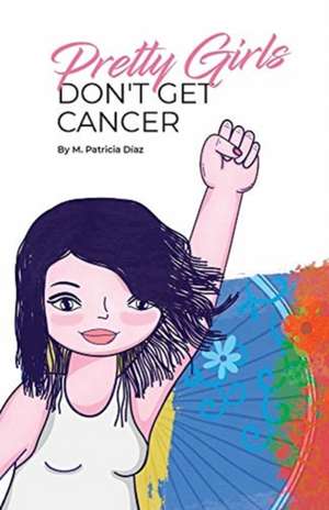 Pretty Girls Don't Get Cancer de M. Patricia Diaz