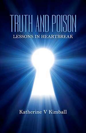 Truth and Poison: Lessons in Heartbreak de Katherine Kimball