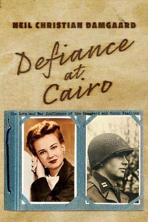 Defiance at Cairo: The Love and War Confluence of the Damgaard and Porch Families de Neil Christian Damgaard