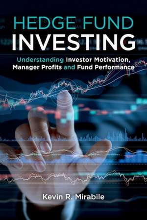 Hedge Fund Investing: Understanding Investor Motivation, Manager Profits and Fund Performance, Third Edition de Kevin R. Mirabile