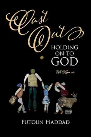 Cast Out: Holding on to God: A Memoir de Futoun Haddad