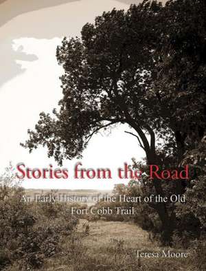 Stories from the Road: An Early History of the Heart of the Old Fort Cobb Trail de Teresa Moore