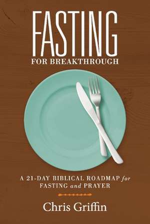 Fasting for Breakthrough: A 21-Day Biblical Roadmap for Fasting and Prayer de Chris Griffin