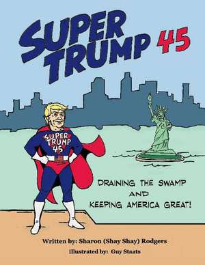 Super Trump 45: Draining The Swamp and Keeping America Great de Sharon Rodgers