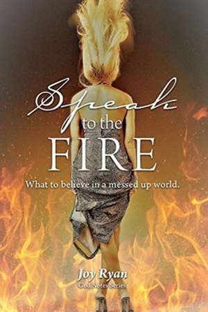 Speak to the Fire: What to Believe in a Messed Up World Volume 1 de Joy Ryan