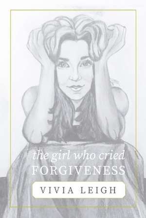 The Girl Who Cried Forgiveness de Vivia Leigh