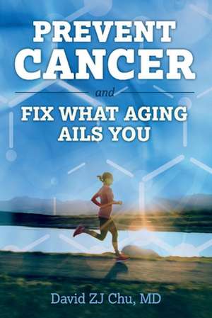 Prevent Cancer and Fix What Aging Ails You de David Zj Chu