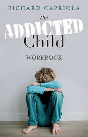 The Addicted Child: Workbook de Richard Capriola