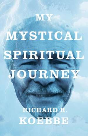 My Mystical Spiritual Journey de Richard R. Koebbe