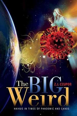 The Big Weird: Haikus in Times of Pandemic and Chaos de Zj Czupor