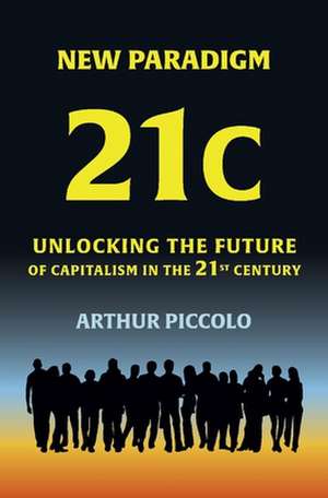 New Paradigm 21c: Unlocking the Future of Capitalism in the 21st Century de Arthur Piccolo