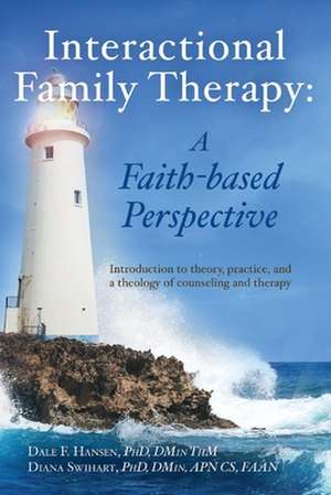 Interactional Family Therapy: A Faith-Based Perspective: Introduction to Theory, Practice, and a Theology of Counseling and Therapy de Dale Hansen