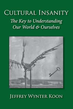 Cultural Insanity, the Key to Understanding Our World & Ourselves: With Current Political and Environmental Examples, and Historical Case Studies de Jeffrey Wynter Koon