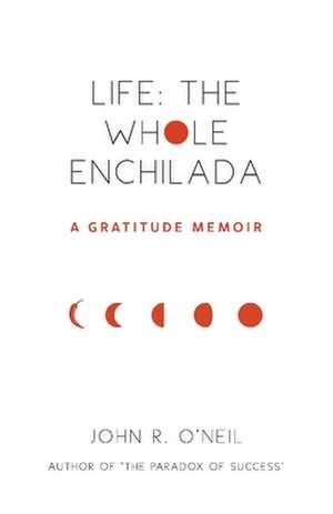 Life: The Whole Enchilada: A Gratitude Memoir de John R. O'Neil