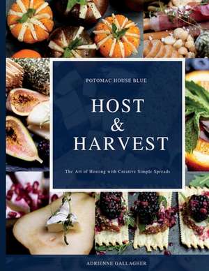 Host & Harvest: The Art of Hosting with Creative Simple Spreads de Adrienne Gallagher