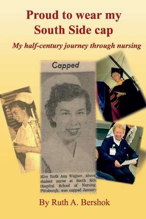 Proud to Wear My South Side Cap: My Half-Century Journey Through Nursing de Ruth A. Bershok