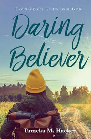 Daring Believer: Courageous Living for God de Tameka M. Hacker