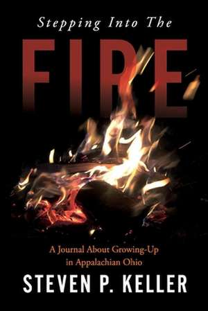 Stepping Into the Fire: A Journal about Growing-Up in Appalachian Ohio de Steven P. Keller