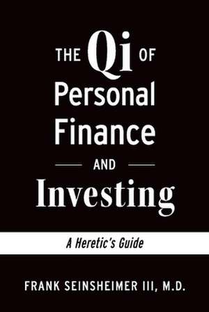 The Qi of Personal Finance and Investing: A Heretic's Guide de Frank Seinsheimer