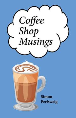 Coffee Shop Musings de Simon Perlsweig