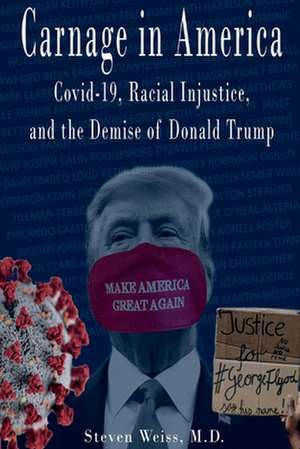 Carnage in America: Covid-19, Racial Injustice, and the Demise of Donald Trump de Steven Weiss