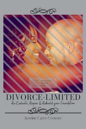 Divorce-Limited: Re-Evaluate, Repair, and Rebuild Your Foundation de Jasmine Carey-Crowner