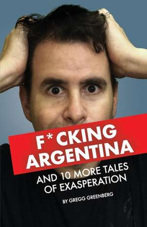 F*cking Argentina and 10 More Tales of Exasperation de Gregg Greenberg