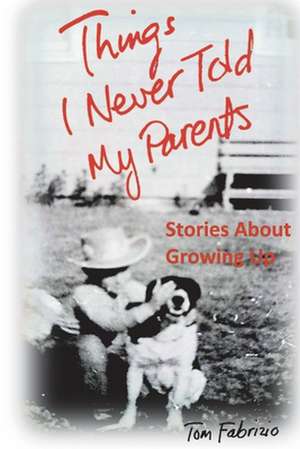 Things I Never Told My Parents: Stories about Growing Up de Tom Fabrizio