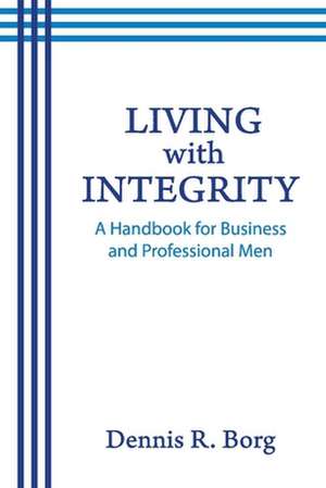 Living with Integrity: A Handbook for Business and Professional Men de Dennis R. Borg