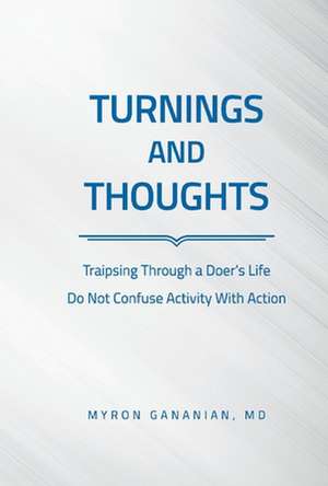 Turnings and Thoughts: Traipsing Through a Doer's Life Do Not Confuse Activity with Action de Myron Gananian