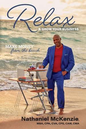 Relax & Grow Your Business: Make Money from the Beach de Nathaniel McKenzie