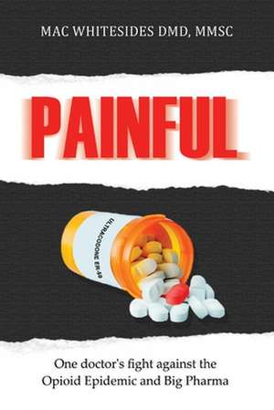 Painful: One Doctor's fight against the opioid epidemic and Big Pharma de Mac Whitesides MMSc. DMD