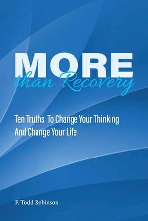 More Than Recovery: Ten Truths to Change Your Thinking and Change Your Life de F. Todd Robinson