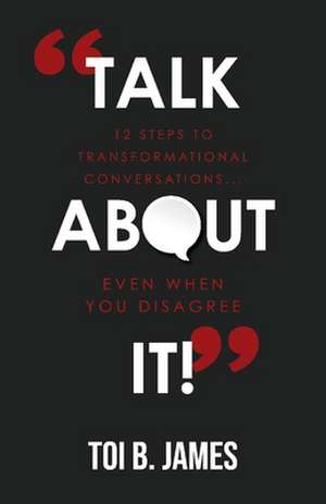 Talk about It!: 12 Steps to Transformational Conversations...Even When You Disagree de Toi B. James