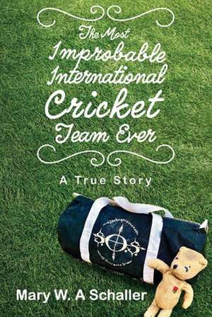 The Most Improbable International Cricket Team Ever de Mary W Schaller