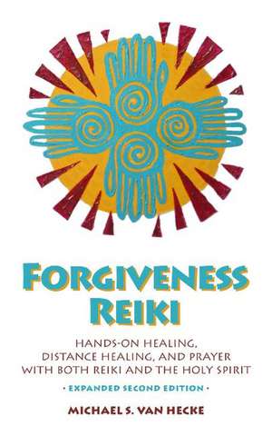 Forgiveness Reiki: Hands-on Healing, Distance Healing, and Prayer with Reiki & The Holy Spirit de Michael Van Hecke