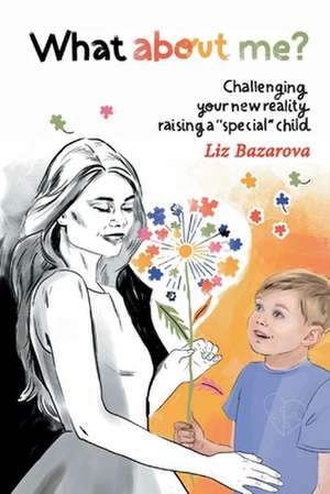 What about Me?: Challenging Your New Reality Raising a Special Child de Liz Bazarova