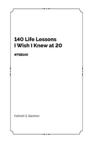 140 Life Lessons I Wish I Knew at 20: Fsb140 de Fatimah S. Baeshen